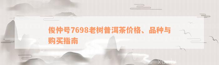 俊仲号7698老树普洱茶价格、品种与购买指南