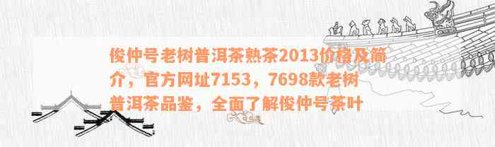 俊仲号老树普洱茶熟茶2013价格及简介，官方网址7153，7698款老树普洱茶品鉴，全面了解俊仲号茶叶