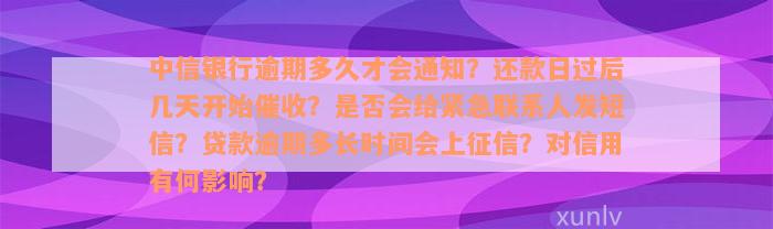 中信银行逾期多久才会通知？还款日过后几天开始催收？是否会给紧急联系人发短信？贷款逾期多长时间会上征信？对信用有何影响？