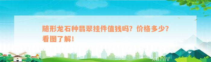 随形龙石种翡翠挂件值钱吗？价格多少？看图了解！