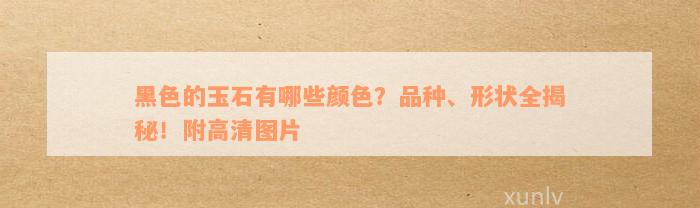 黑色的玉石有哪些颜色？品种、形状全揭秘！附高清图片