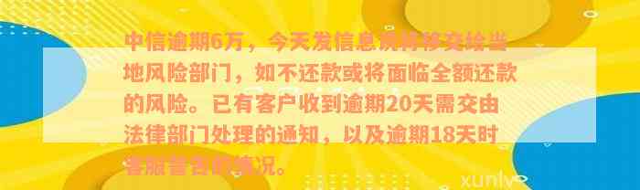 中信逾期6万，今天发信息说将移交给当地风险部门，如不还款或将面临全额还款的风险。已有客户收到逾期20天需交由法律部门处理的通知，以及逾期18天时客服警告的情况。