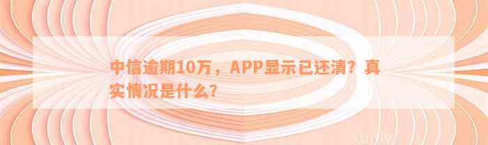 中信逾期10万，APP显示已还清？真实情况是什么？