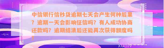 中信银行信秒贷逾期七天会产生何种后果？逾期一天会影响征信吗？有人成功协商还款吗？逾期结清后还能再次获得额度吗？