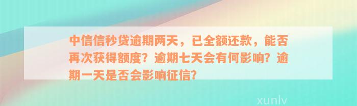 中信信秒贷逾期两天，已全额还款，能否再次获得额度？逾期七天会有何影响？逾期一天是否会影响征信？