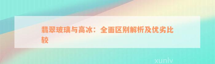 翡翠玻璃与高冰：全面区别解析及优劣比较