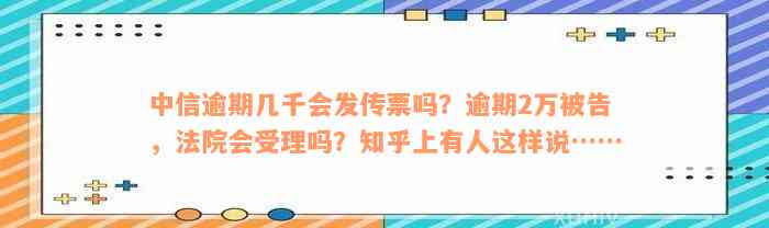 中信逾期几千会发传票吗？逾期2万被告，法院会受理吗？知乎上有人这样说……