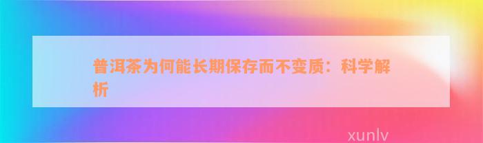 普洱茶为何能长期保存而不变质：科学解析