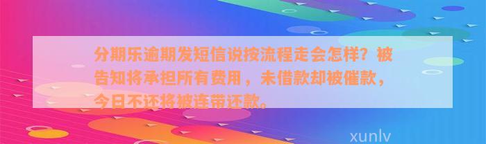 分期乐逾期发短信说按流程走会怎样？被告知将承担所有费用，未借款却被催款，今日不还将被连带还款。