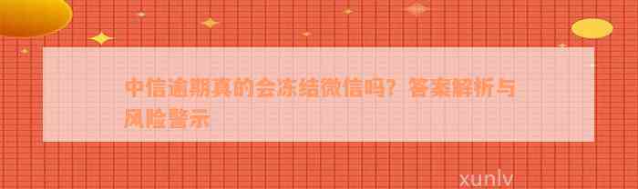 中信逾期真的会冻结微信吗？答案解析与风险警示