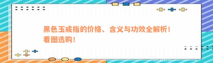 黑色玉戒指的价格、含义与功效全解析！看图选购！