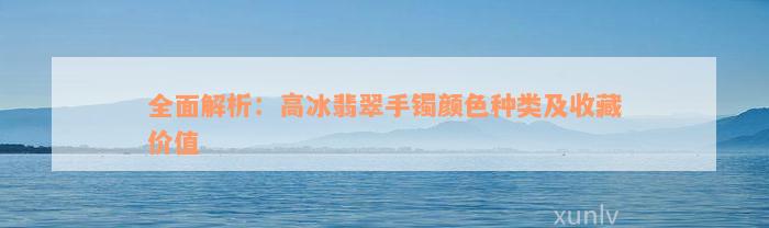 全面解析：高冰翡翠手镯颜色种类及收藏价值