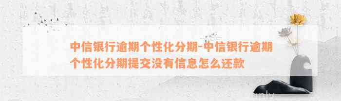 中信银行逾期个性化分期-中信银行逾期个性化分期提交没有信息怎么还款