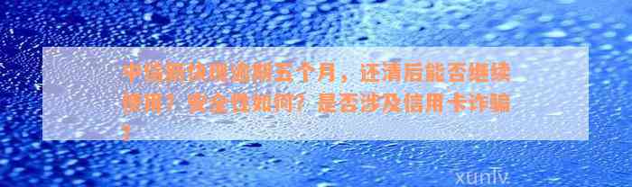 中信新快现逾期五个月，还清后能否继续使用？安全性如何？是否涉及信用卡诈骗？