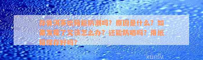 存普洱茶纸箱能防潮吗？原因是什么？如果发霉了又该怎么办？还能防晒吗？用纸箱保存好吗？