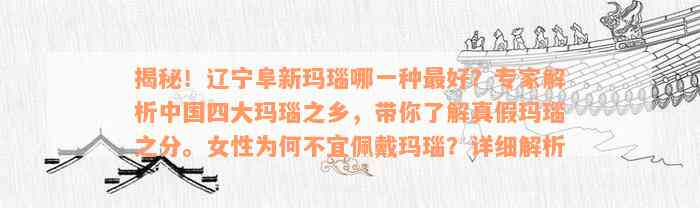 揭秘！辽宁阜新玛瑙哪一种最好？专家解析中国四大玛瑙之乡，带你了解真假玛瑙之分。女性为何不宜佩戴玛瑙？详细解析