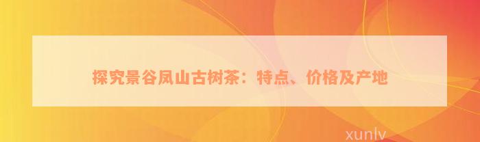 探究景谷凤山古树茶：特点、价格及产地