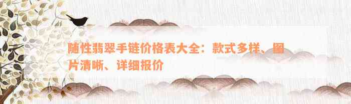 随性翡翠手链价格表大全：款式多样、图片清晰、详细报价