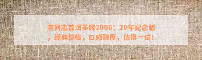 老同志普洱茶砖2006：20年纪念版，经典价格，口感醇厚，值得一试！