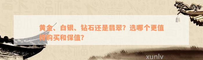 黄金、白银、钻石还是翡翠？选哪个更值得购买和保值？