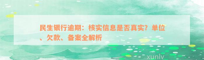 民生银行逾期：核实信息是否真实？单位、欠款、备案全解析