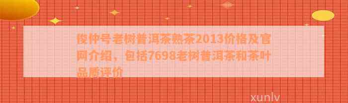 俊仲号老树普洱茶熟茶2013价格及官网介绍，包括7698老树普洱茶和茶叶品质评价