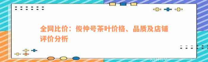 全网比价：俊仲号茶叶价格、品质及店铺评价分析