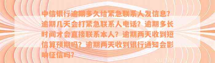 中信银行逾期多久给紧急联系人发信息？逾期几天会打紧急联系人电话？逾期多长时间才会直接联系本人？逾期两天收到短信算预期吗？逾期两天收到银行通知会影响征信吗？