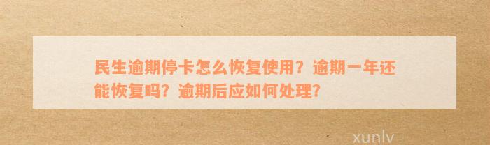 民生逾期停卡怎么恢复使用？逾期一年还能恢复吗？逾期后应如何处理？