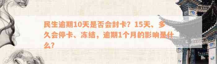 民生逾期10天是否会封卡？15天、多久会停卡、冻结，逾期1个月的影响是什么？