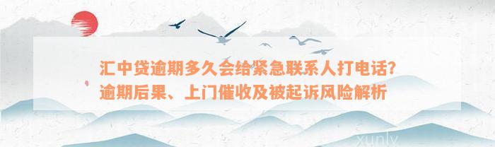 汇中贷逾期多久会给紧急联系人打电话？逾期后果、上门催收及被起诉风险解析