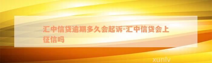 汇中信贷逾期多久会起诉-汇中信贷会上征信吗