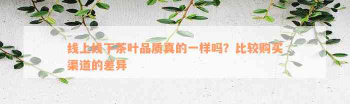 线上线下茶叶品质真的一样吗？比较购买渠道的差异