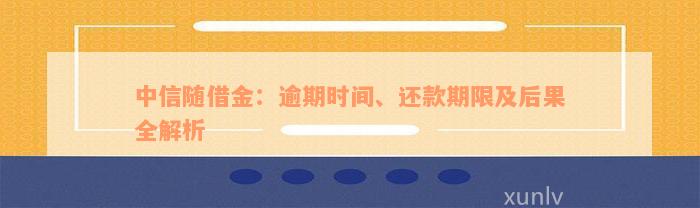 中信随借金：逾期时间、还款期限及后果全解析