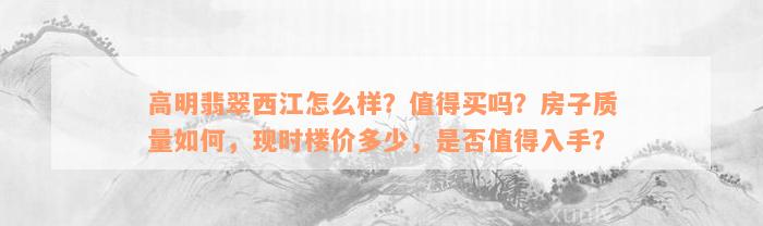 高明翡翠西江怎么样？值得买吗？房子质量如何，现时楼价多少，是否值得入手？