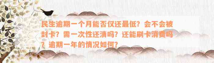 民生逾期一个月能否仅还最低？会不会被封卡？需一次性还清吗？还能刷卡消费吗？逾期一年的情况如何？