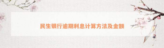 民生银行逾期利息计算方法及金额