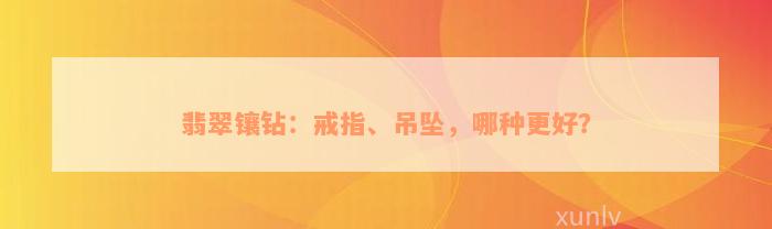 翡翠镶钻：戒指、吊坠，哪种更好？