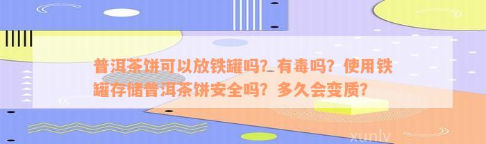 普洱茶饼可以放铁罐吗？有毒吗？使用铁罐存储普洱茶饼安全吗？多久会变质？