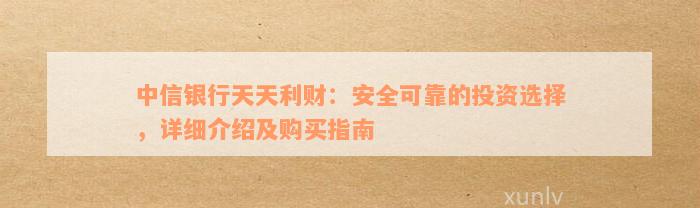 中信银行天天利财：安全可靠的投资选择，详细介绍及购买指南