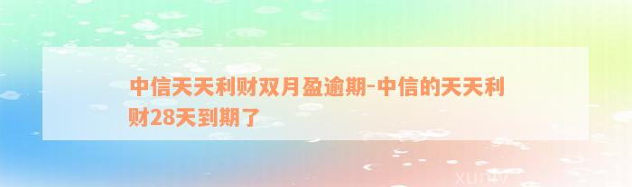 中信天天利财双月盈逾期-中信的天天利财28天到期了