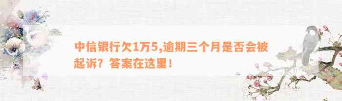 中信银行欠1万5,逾期三个月是否会被起诉？答案在这里！