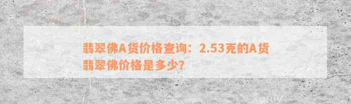 翡翠佛A货价格查询：2.53克的A货翡翠佛价格是多少？