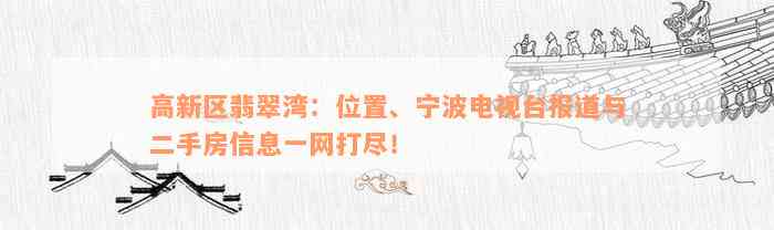 高新区翡翠湾：位置、宁波电视台报道与二手房信息一网打尽！