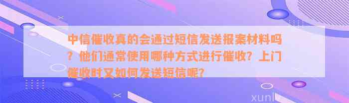 中信催收真的会通过短信发送报案材料吗？他们通常使用哪种方式进行催收？上门催收时又如何发送短信呢？