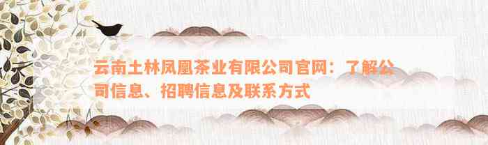 云南土林凤凰茶业有限公司官网：了解公司信息、招聘信息及联系方式