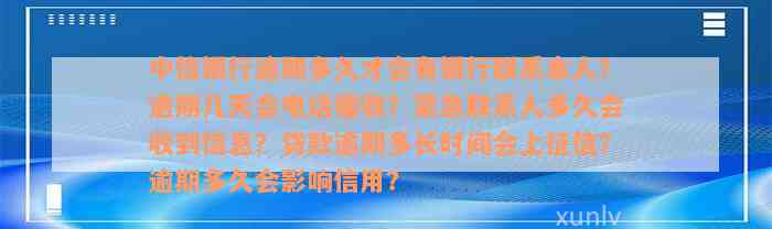 中信银行逾期多久才会有银行联系本人？逾期几天会电话催收？紧急联系人多久会收到信息？贷款逾期多长时间会上征信？逾期多久会影响信用？