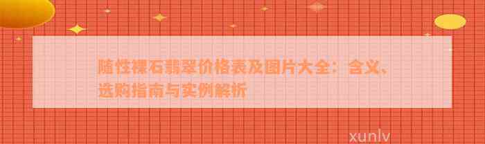 随性裸石翡翠价格表及图片大全：含义、选购指南与实例解析