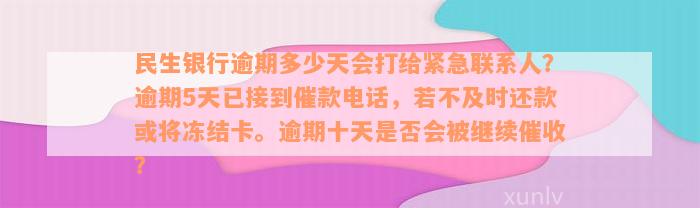 民生银行逾期多少天会打给紧急联系人？逾期5天已接到催款电话，若不及时还款或将冻结卡。逾期十天是否会被继续催收？