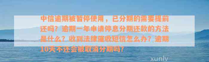 中信逾期被暂停使用，已分期的需要提前还吗？逾期一年申请停息分期还款的方法是什么？收到法律催收短信怎么办？逾期10天不还会被取消分期吗？